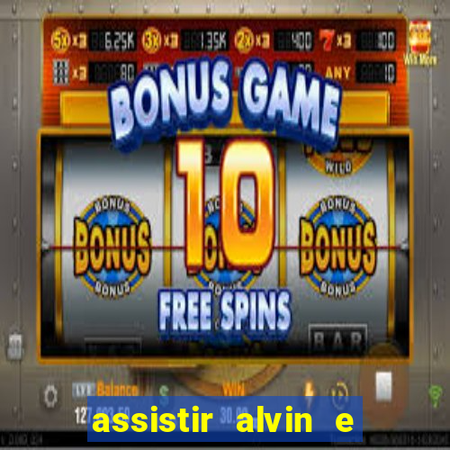 assistir alvin e os esquilos